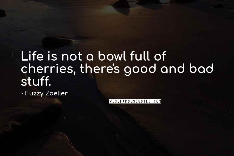 Fuzzy Zoeller Quotes: Life is not a bowl full of cherries, there's good and bad stuff.