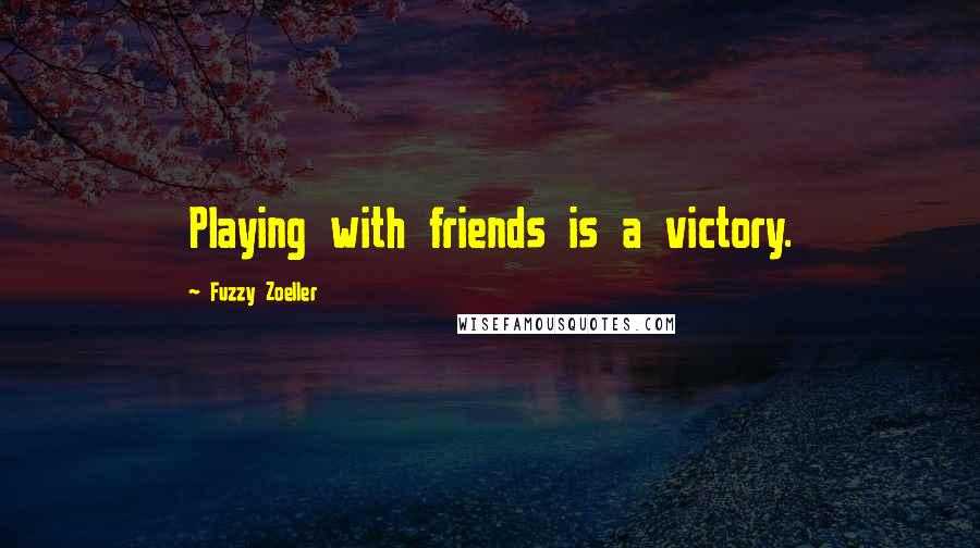 Fuzzy Zoeller Quotes: Playing with friends is a victory.