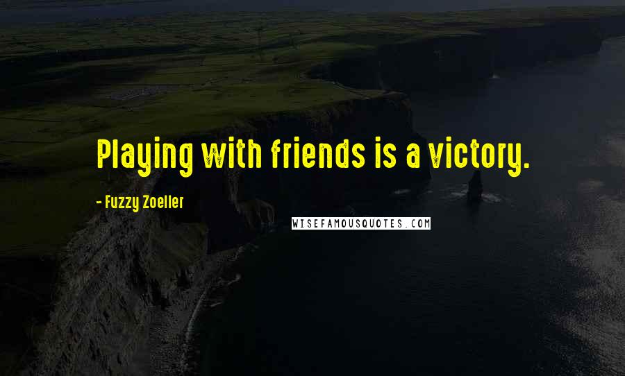 Fuzzy Zoeller Quotes: Playing with friends is a victory.