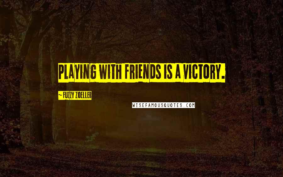 Fuzzy Zoeller Quotes: Playing with friends is a victory.