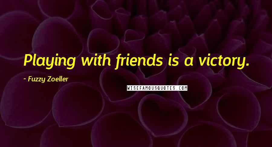 Fuzzy Zoeller Quotes: Playing with friends is a victory.