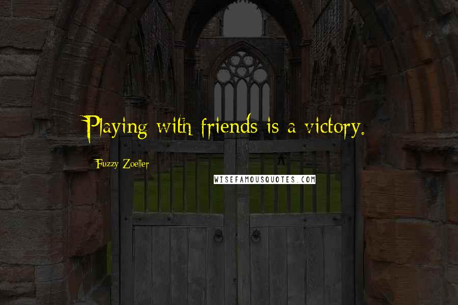 Fuzzy Zoeller Quotes: Playing with friends is a victory.