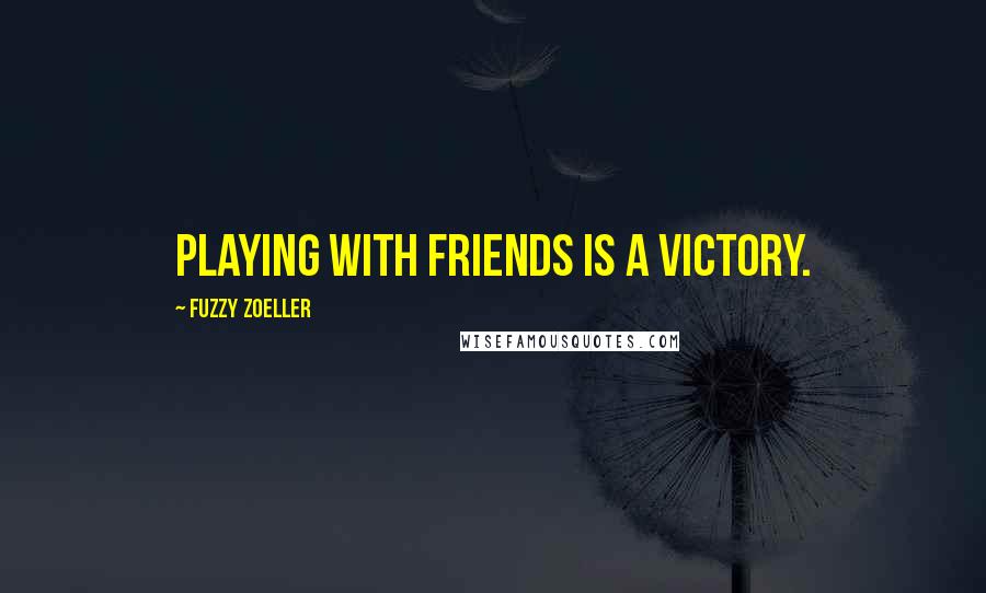 Fuzzy Zoeller Quotes: Playing with friends is a victory.