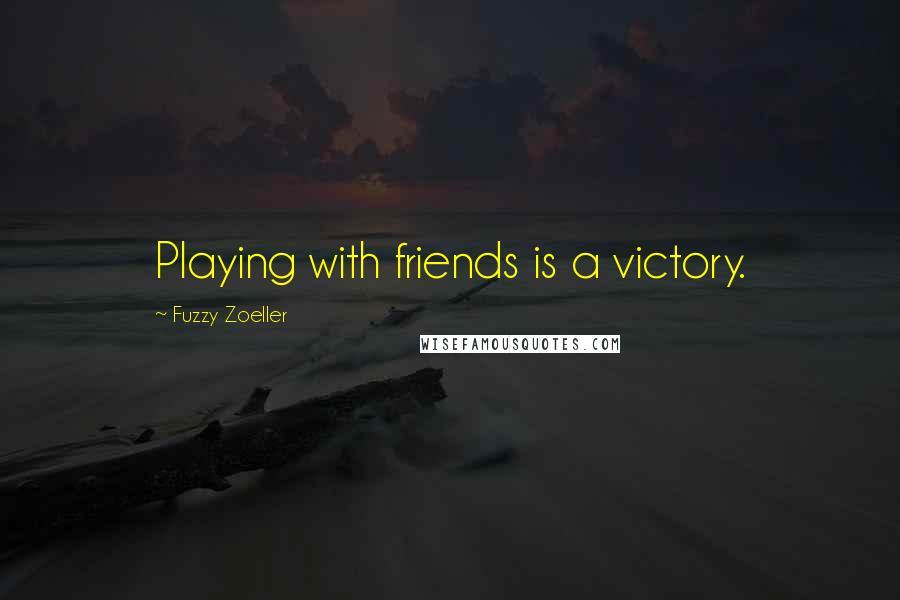 Fuzzy Zoeller Quotes: Playing with friends is a victory.