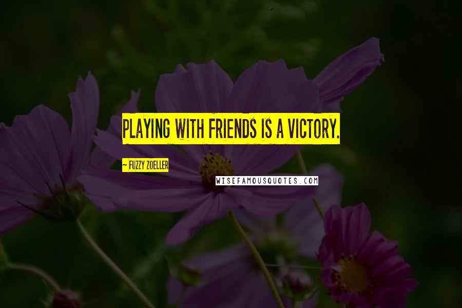 Fuzzy Zoeller Quotes: Playing with friends is a victory.