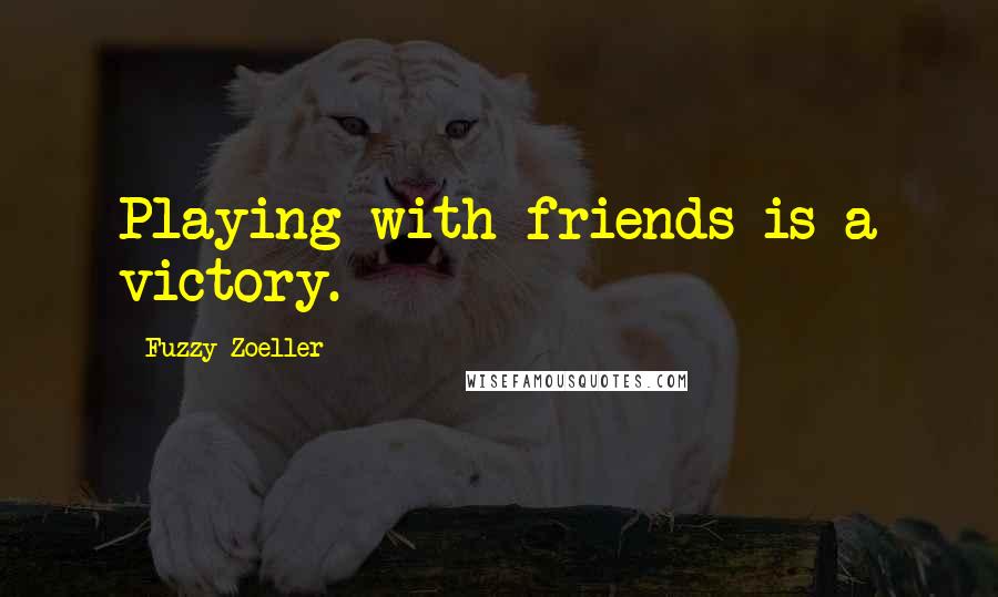 Fuzzy Zoeller Quotes: Playing with friends is a victory.