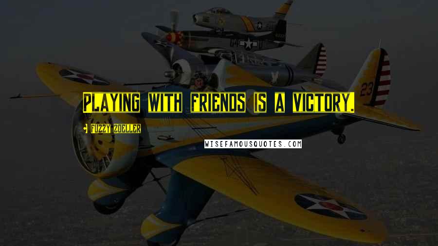 Fuzzy Zoeller Quotes: Playing with friends is a victory.