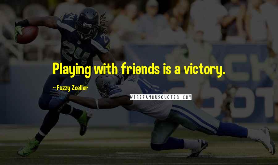 Fuzzy Zoeller Quotes: Playing with friends is a victory.