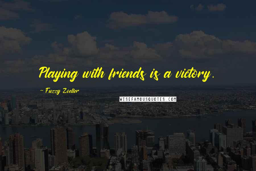 Fuzzy Zoeller Quotes: Playing with friends is a victory.