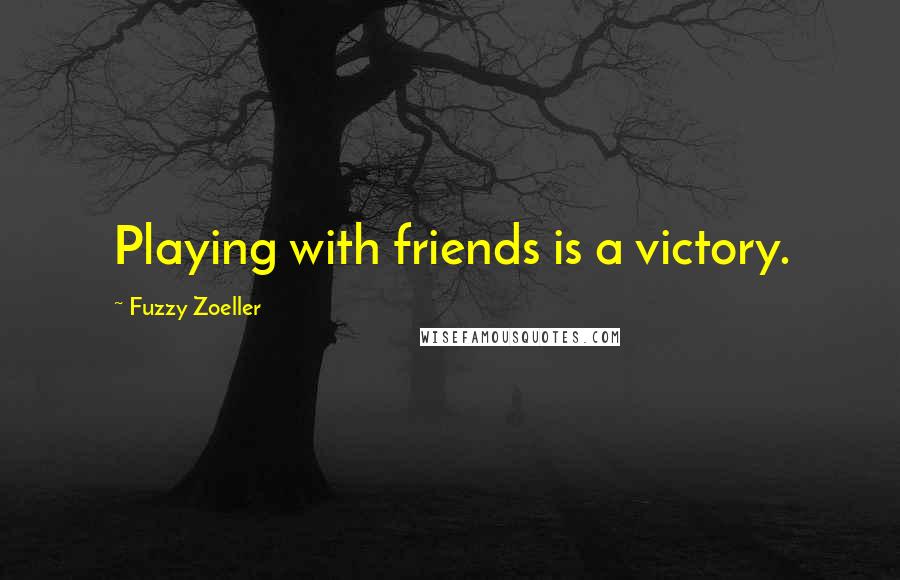 Fuzzy Zoeller Quotes: Playing with friends is a victory.