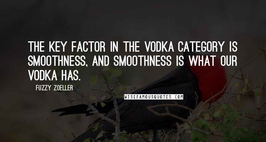 Fuzzy Zoeller Quotes: The key factor in the vodka category is smoothness, and smoothness is what our vodka has.