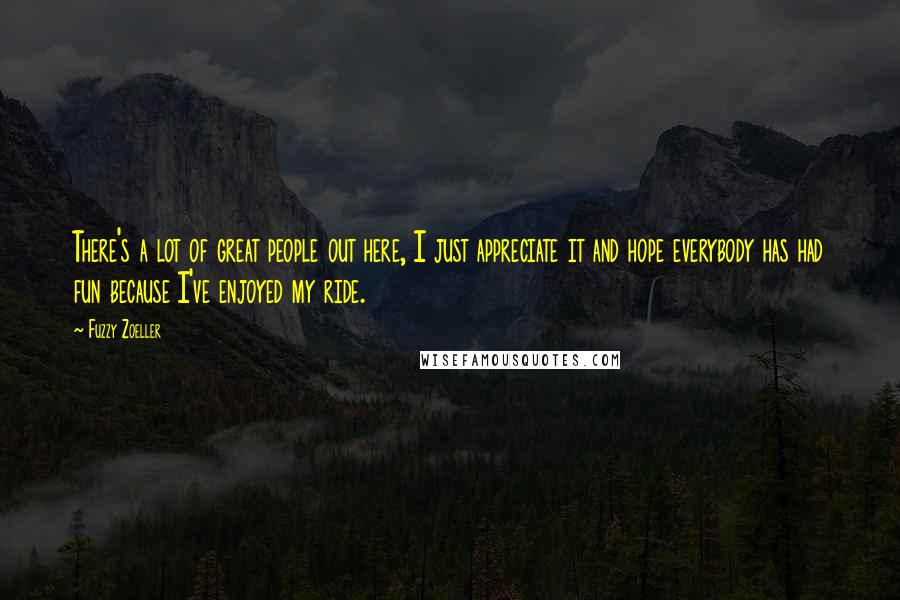 Fuzzy Zoeller Quotes: There's a lot of great people out here, I just appreciate it and hope everybody has had fun because I've enjoyed my ride.