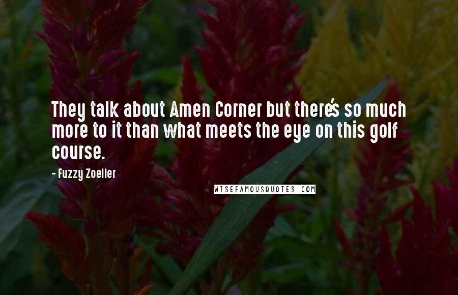 Fuzzy Zoeller Quotes: They talk about Amen Corner but there's so much more to it than what meets the eye on this golf course.