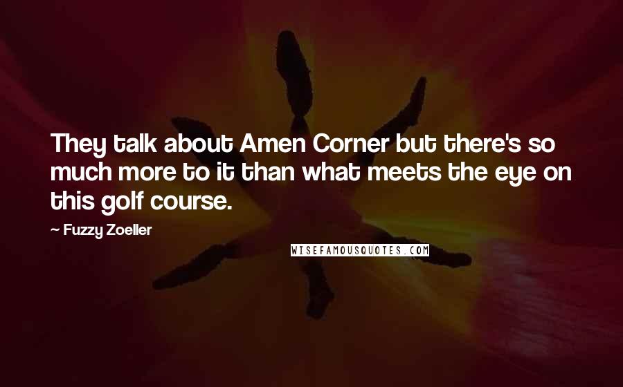 Fuzzy Zoeller Quotes: They talk about Amen Corner but there's so much more to it than what meets the eye on this golf course.