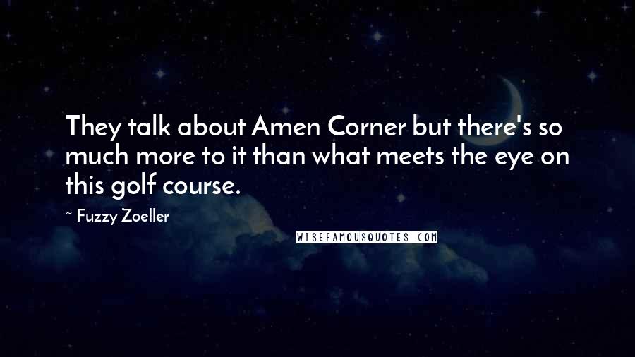 Fuzzy Zoeller Quotes: They talk about Amen Corner but there's so much more to it than what meets the eye on this golf course.