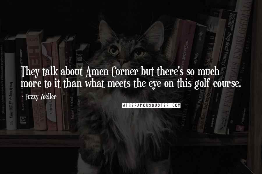 Fuzzy Zoeller Quotes: They talk about Amen Corner but there's so much more to it than what meets the eye on this golf course.