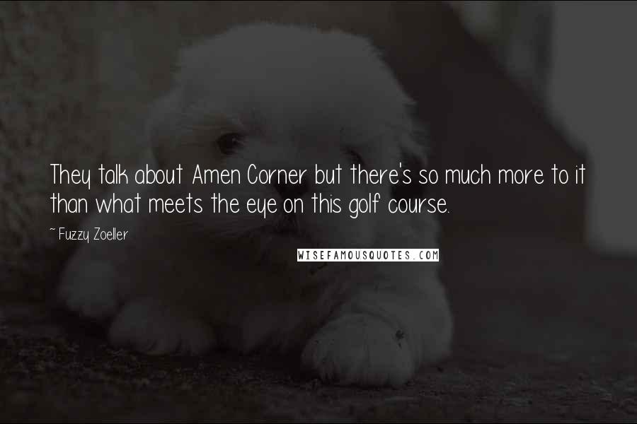 Fuzzy Zoeller Quotes: They talk about Amen Corner but there's so much more to it than what meets the eye on this golf course.