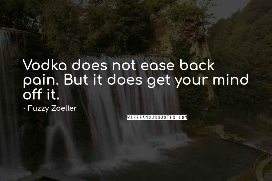 Fuzzy Zoeller Quotes: Vodka does not ease back pain. But it does get your mind off it.