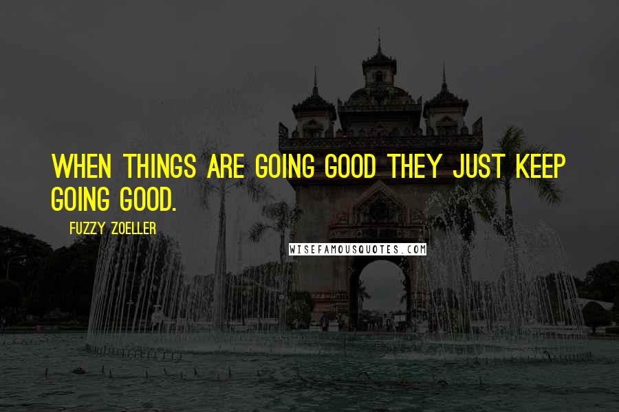 Fuzzy Zoeller Quotes: When things are going good they just keep going good.