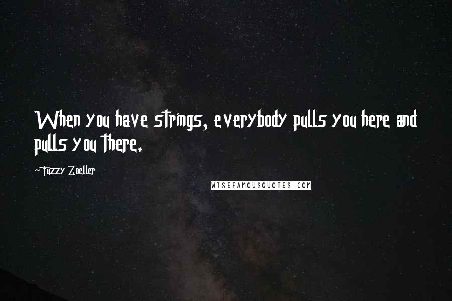 Fuzzy Zoeller Quotes: When you have strings, everybody pulls you here and pulls you there.