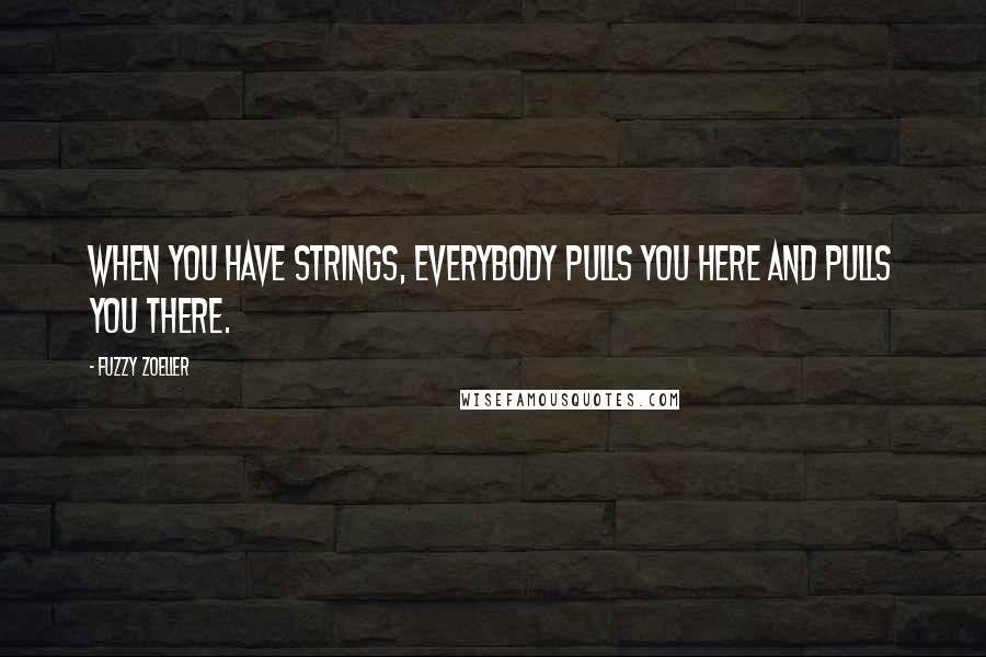 Fuzzy Zoeller Quotes: When you have strings, everybody pulls you here and pulls you there.