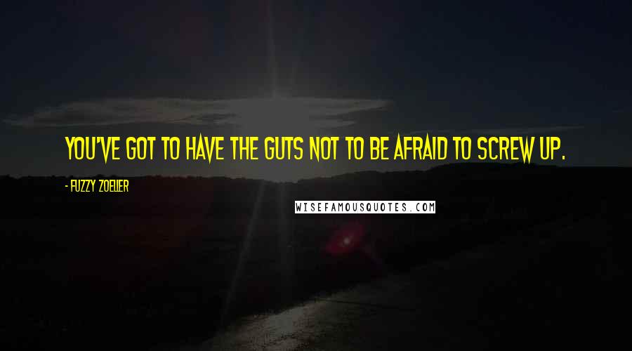 Fuzzy Zoeller Quotes: You've got to have the guts not to be afraid to screw up.