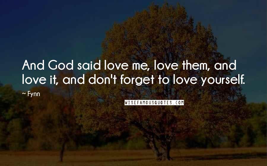 Fynn Quotes: And God said love me, love them, and love it, and don't forget to love yourself.