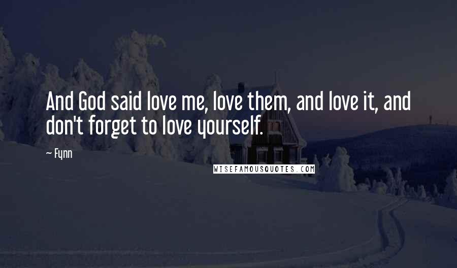 Fynn Quotes: And God said love me, love them, and love it, and don't forget to love yourself.