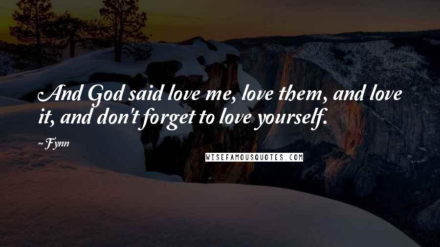Fynn Quotes: And God said love me, love them, and love it, and don't forget to love yourself.
