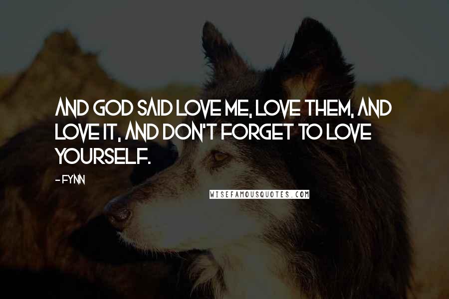 Fynn Quotes: And God said love me, love them, and love it, and don't forget to love yourself.