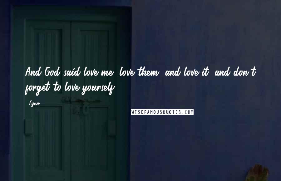Fynn Quotes: And God said love me, love them, and love it, and don't forget to love yourself.