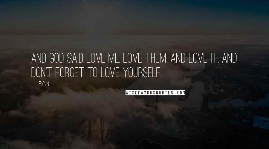 Fynn Quotes: And God said love me, love them, and love it, and don't forget to love yourself.