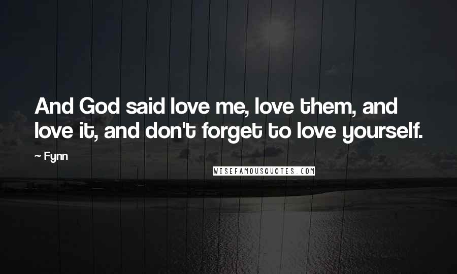 Fynn Quotes: And God said love me, love them, and love it, and don't forget to love yourself.