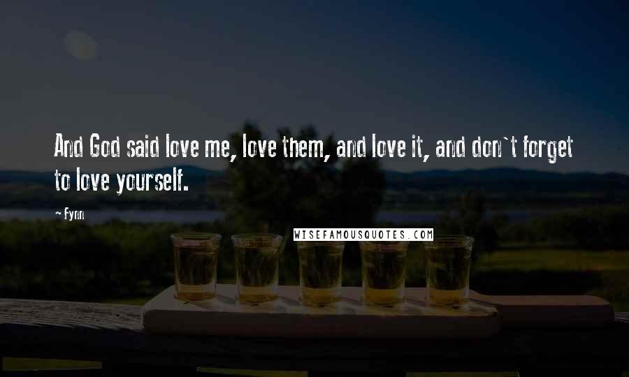 Fynn Quotes: And God said love me, love them, and love it, and don't forget to love yourself.