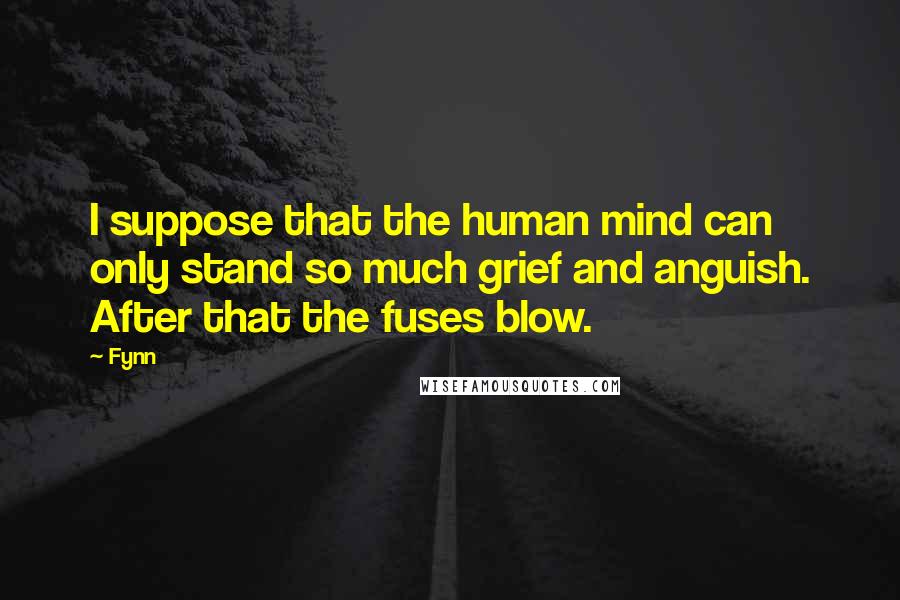 Fynn Quotes: I suppose that the human mind can only stand so much grief and anguish. After that the fuses blow.