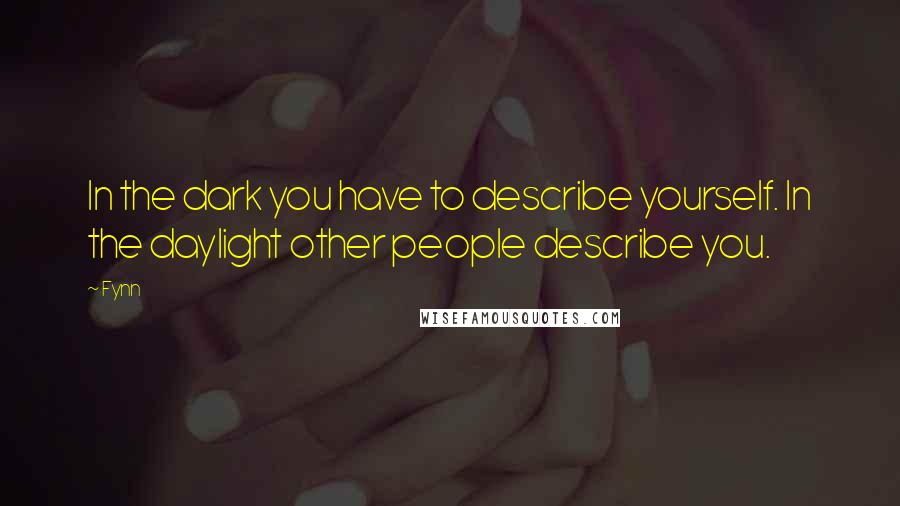 Fynn Quotes: In the dark you have to describe yourself. In the daylight other people describe you.