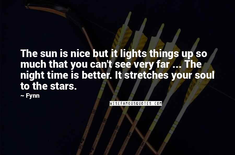 Fynn Quotes: The sun is nice but it lights things up so much that you can't see very far ... The night time is better. It stretches your soul to the stars.