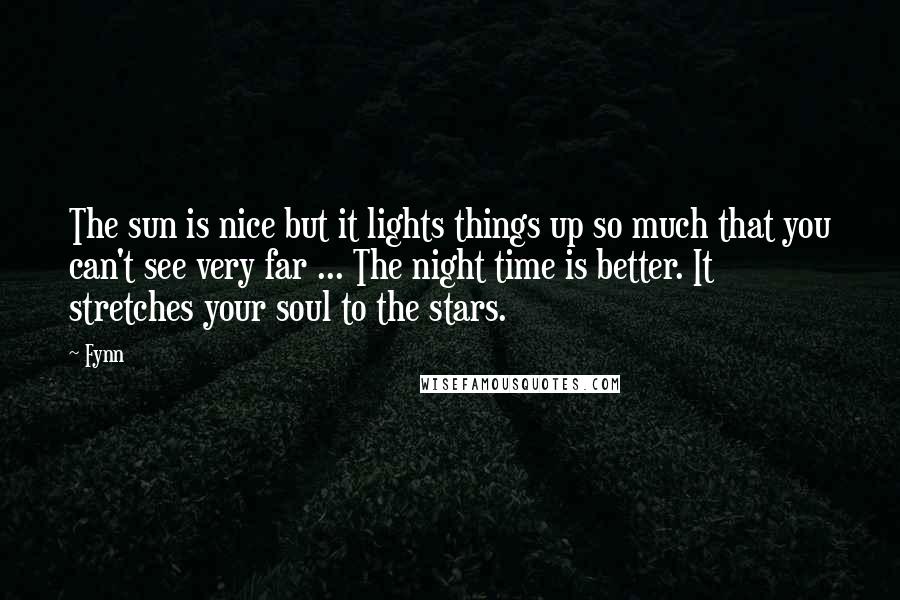 Fynn Quotes: The sun is nice but it lights things up so much that you can't see very far ... The night time is better. It stretches your soul to the stars.