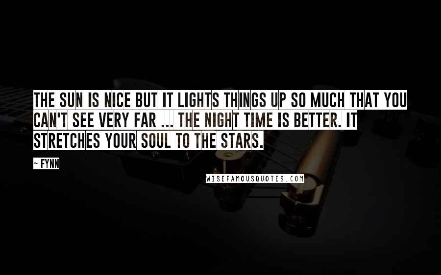 Fynn Quotes: The sun is nice but it lights things up so much that you can't see very far ... The night time is better. It stretches your soul to the stars.