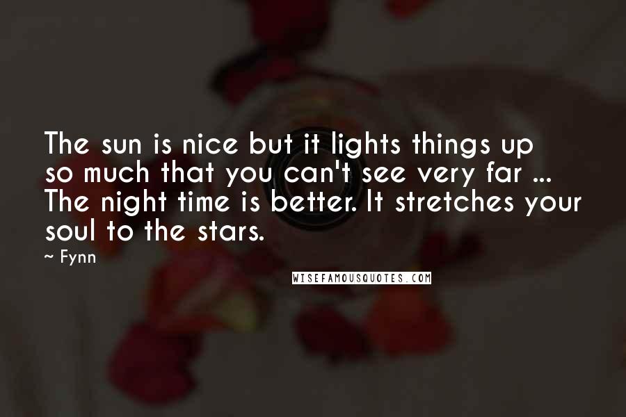 Fynn Quotes: The sun is nice but it lights things up so much that you can't see very far ... The night time is better. It stretches your soul to the stars.
