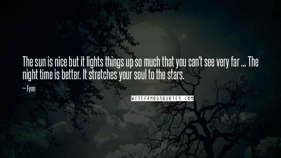 Fynn Quotes: The sun is nice but it lights things up so much that you can't see very far ... The night time is better. It stretches your soul to the stars.