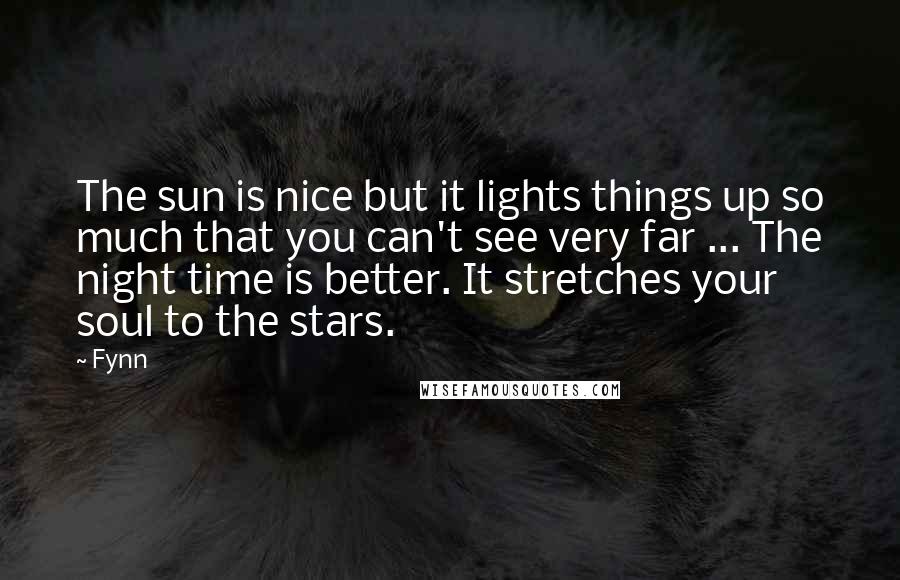 Fynn Quotes: The sun is nice but it lights things up so much that you can't see very far ... The night time is better. It stretches your soul to the stars.