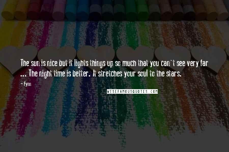 Fynn Quotes: The sun is nice but it lights things up so much that you can't see very far ... The night time is better. It stretches your soul to the stars.