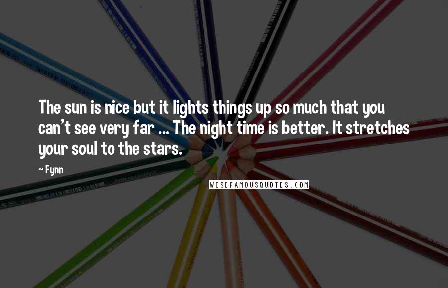 Fynn Quotes: The sun is nice but it lights things up so much that you can't see very far ... The night time is better. It stretches your soul to the stars.