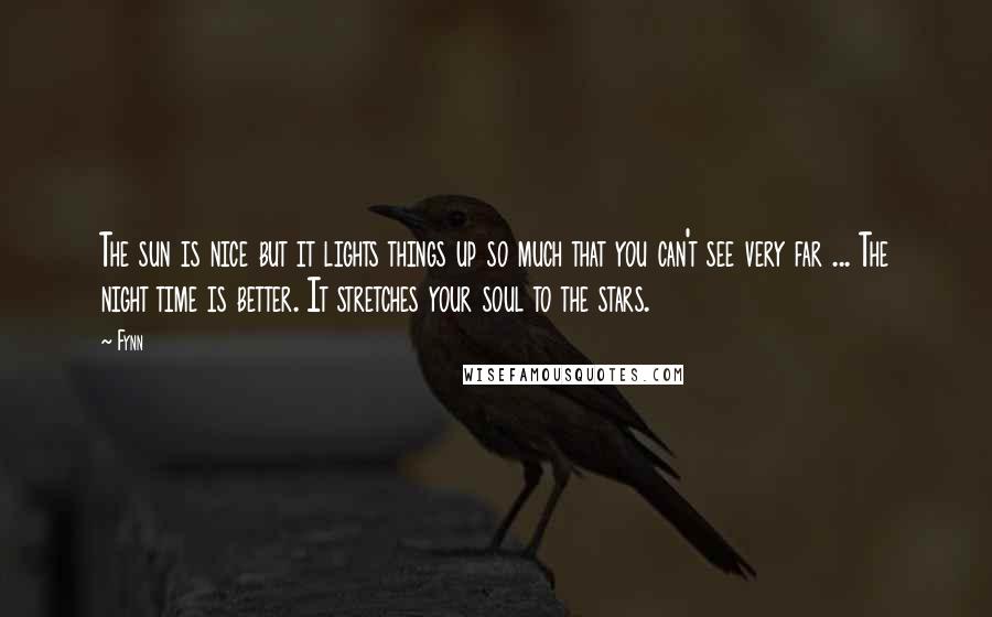 Fynn Quotes: The sun is nice but it lights things up so much that you can't see very far ... The night time is better. It stretches your soul to the stars.