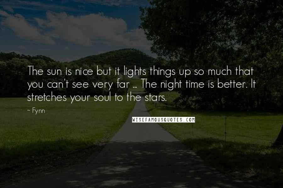 Fynn Quotes: The sun is nice but it lights things up so much that you can't see very far ... The night time is better. It stretches your soul to the stars.