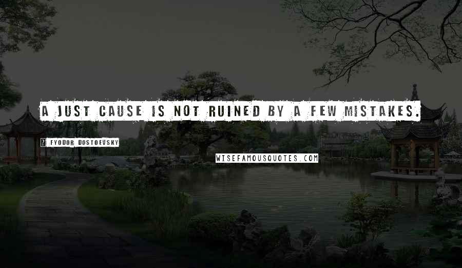 Fyodor Dostoevsky Quotes: A just cause is not ruined by a few mistakes.