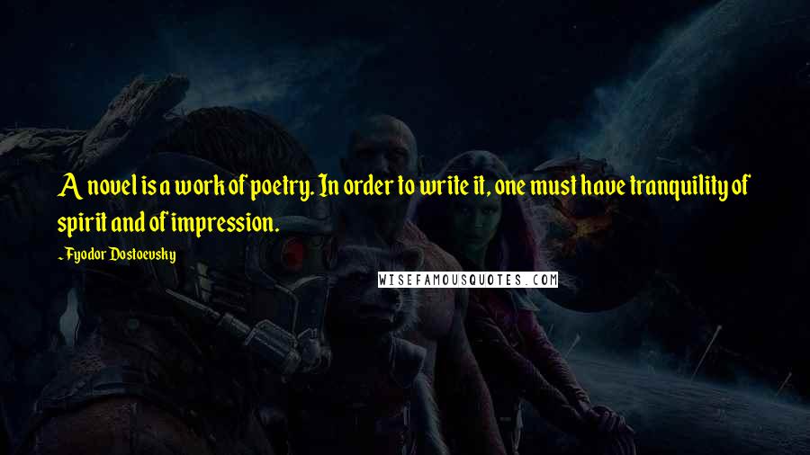 Fyodor Dostoevsky Quotes: A novel is a work of poetry. In order to write it, one must have tranquility of spirit and of impression.