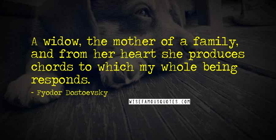 Fyodor Dostoevsky Quotes: A widow, the mother of a family, and from her heart she produces chords to which my whole being responds.