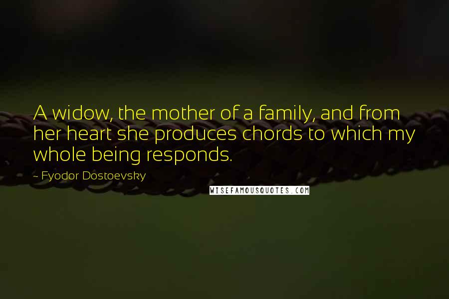 Fyodor Dostoevsky Quotes: A widow, the mother of a family, and from her heart she produces chords to which my whole being responds.